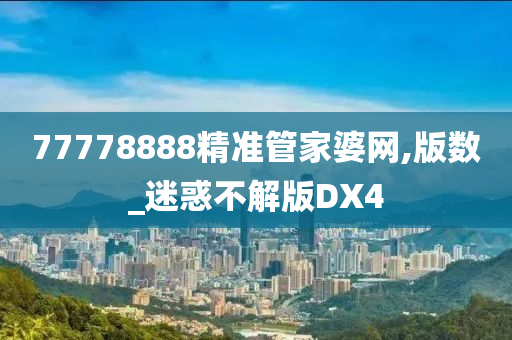 77778888精准管家婆网,版数_迷惑不解版DX4