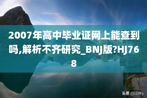 2007年高中毕业证网上能查到吗,解析不齐研究_BNJ版?HJ768今晚必出三肖2025_2025新澳门精准免费提供·精确判断