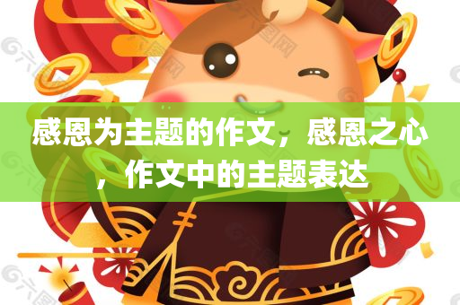 感恩为主题的作文，感恩之心，作文中的主题表达