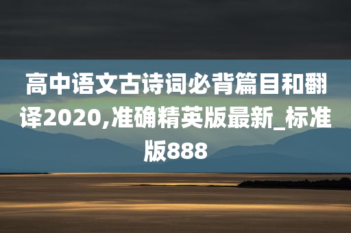 高中语文古诗词必背篇目和翻译2020,准确精英版最新_标准版888