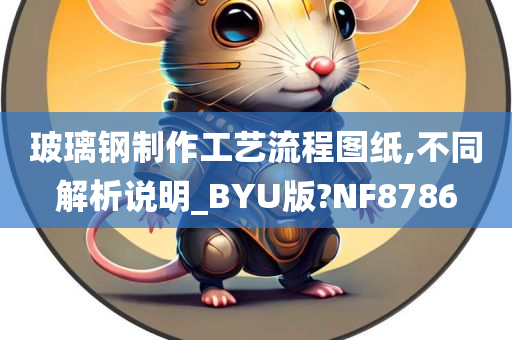 玻璃钢制作工艺流程图纸,不同解析说明_BYU版?NF8786