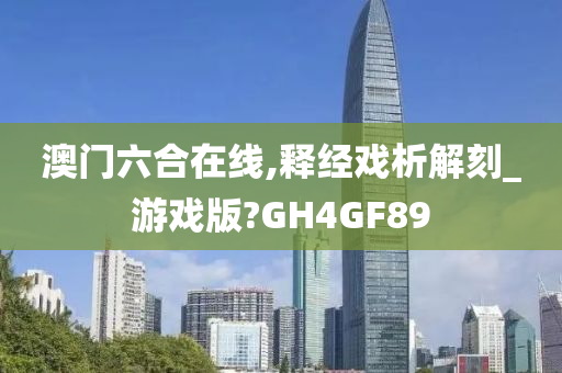 澳门六合在线,释经戏析解刻_游戏版?GH4GF89