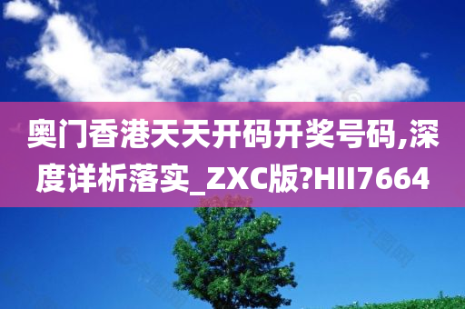奥门香港天天开码开奖号码,深度详析落实_ZXC版?HII7664