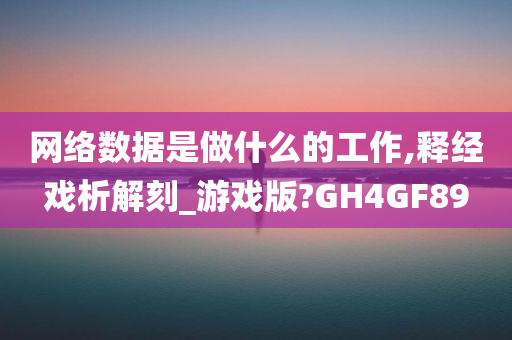 网络数据是做什么的工作,释经戏析解刻_游戏版?G今晚必出三肖2025_2025新澳门精准免费提供·精确判断H4GF89