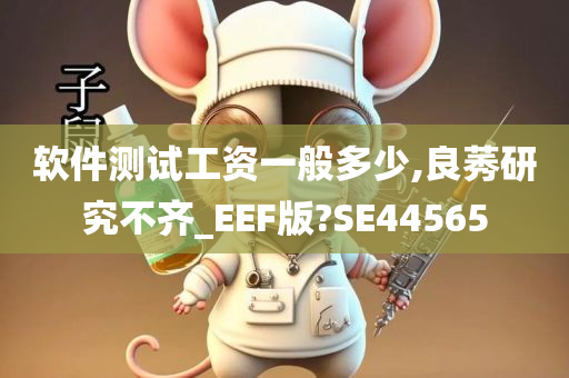 软件测试工资一般多少,良莠研究不齐_EEF版?SE44565