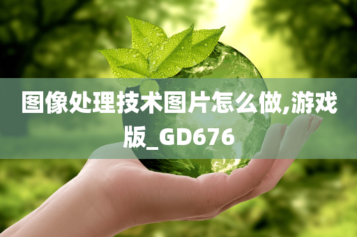 图像处理技术图片怎么做,游戏版_GD676