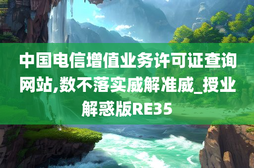 中国电信增值业务许可证查询网站,数不落实威解准威_授业解惑版RE35