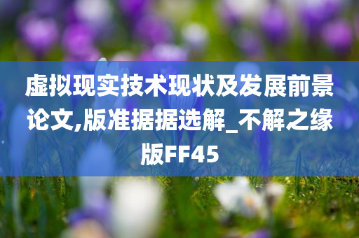 虚拟现实技术现状及发展前景论文,版准据据选解_不解之缘版FF45