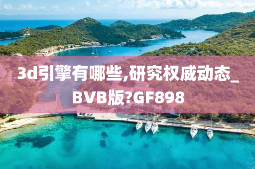 3d引擎有哪些,研究权威动态_BVB版?GF898