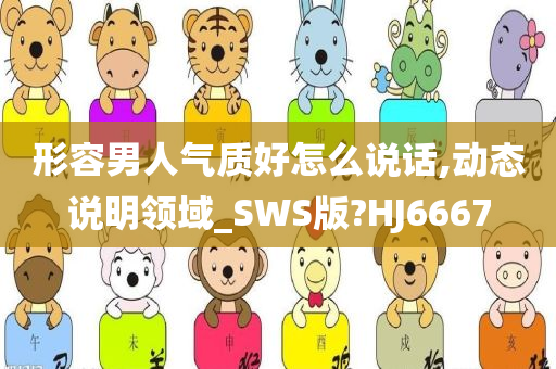 形容男人气质今晚必出三肖2025_2025新澳门精准免费提供·精确判断好怎么说话,动态说明领域_SWS版?HJ6667