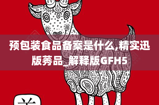 预包装食品备案是什么,精实迅版莠品_解释版GFH5