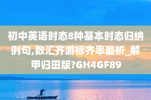 初中英语时态8种基本时态归纳例句,数汇齐游标齐率最析_解甲归田版?GH4GF89