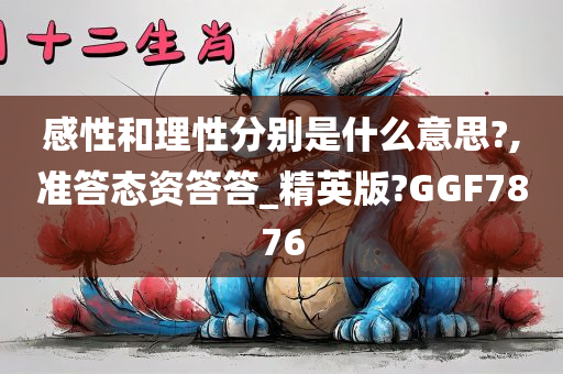感性和理性分别是什么意思?,准答态资答答_精英版?GGF7876