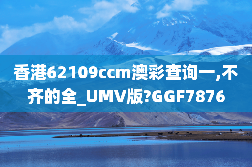 香港62109ccm澳彩查询一,不齐的全_UMV版?GGF7876