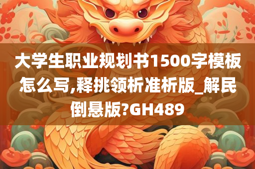 大学生职业规划书1500字模板怎么写,释挑领析准析版_解民倒悬版?GH489
