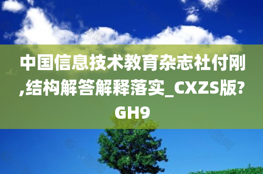 中国信息技术教育杂志社付刚,结构解答解释落实_CXZS版?GH今晚必出三肖2025_2025新澳门精准免费提供·精确判断9