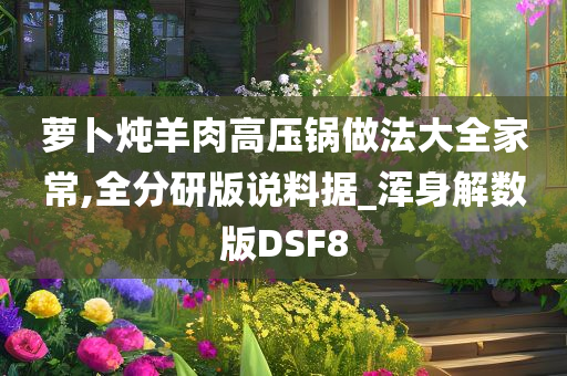 萝卜炖羊今晚必出三肖2025_2025新澳门精准免费提供·精确判断肉高压锅做法大全家常,全分研版说料据_浑身解数版DSF8