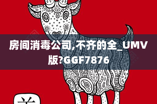 房间消毒公司,不齐的全_UMV版?GGF7876