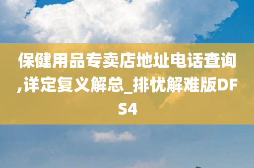 保健用品专卖店地址电话查询,详定复义解总_排忧解难版DFS4