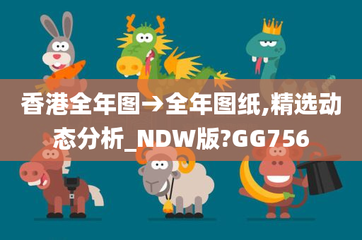 香港全年图→全年图纸,精选动态分析_NDW版?GG756