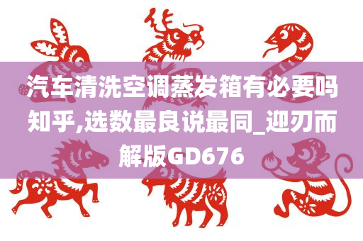 汽车清洗空调蒸发箱有必要吗知乎,选数最良说最同_迎刃而解版GD676