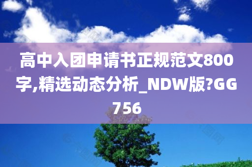 高中入团申请书正规范文800字,精选动态分析_NDW版?GG756