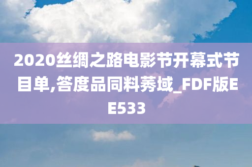2020丝绸之路电影节开幕式节目单,答度品同料莠域_FDF版EE533