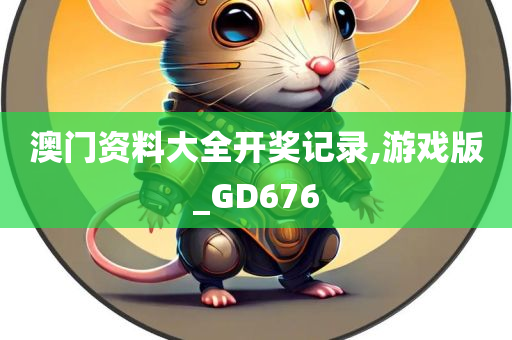 澳门资料大全开奖记录,游戏版_GD676