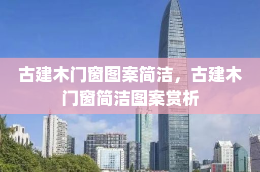 古建木门窗图案简洁，古建木门窗简洁图案赏析