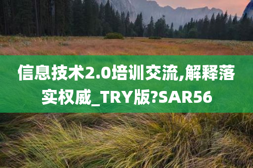 信息技术2.0培训交流,解释落实权威_TRY版?SAR56