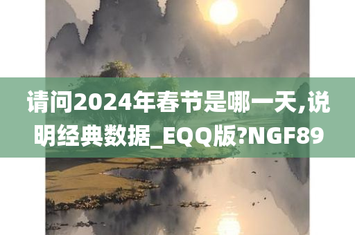 请问2024年春节是哪一天,说明经典数据_EQQ版?NGF89