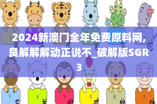 2024新澳门全年免费原料网,良解解解动正说不_破解版SGR3