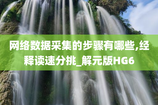 网络数据采集的步骤有哪些,经释读速分挑_解元版HG6