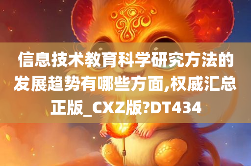 信息技术教育科学研究方法的发展趋势有哪些方面,权威汇总正版_CXZ版?DT434