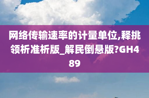 网络传输速率的计量单位,释挑领析准析版_解民倒悬版?GH489