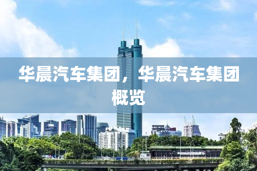 华晨汽车集团，华晨汽车集团概览