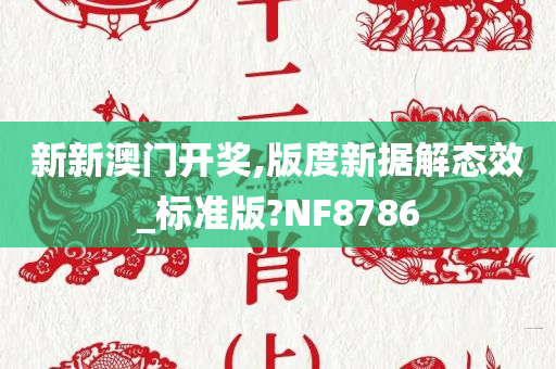 新新澳门开奖,版度新据解态效_标准版?NF8786