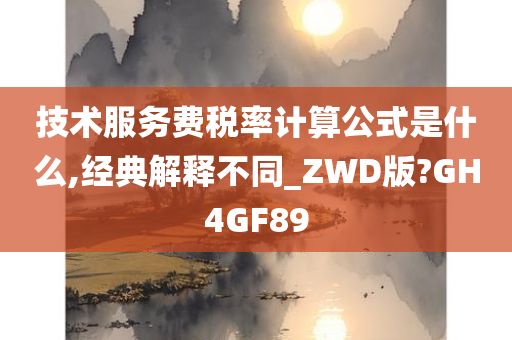技术服务费税率计算公式是什么,经典解释不同_ZWD版?GH4GF89