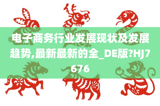 电子商务行业发展现状及发展趋势,最新最新的全_DE版?HJ7676