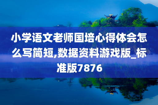 小学语文老师国培心得体会怎么写简短,数据资料游戏版_标准版7876今晚必出三肖2025_2025新澳门精准免费提供·精确判断