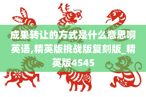 成果转让的方式是什么意思啊英语,精英版挑战版复刻版_精英版4545