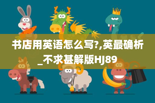 书店用英语怎么写?,英最确析_不求甚解版HJ89