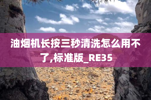 油烟机长按三秒清洗怎么用不了,标准版_RE35