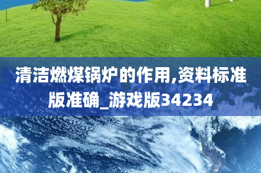 清洁燃煤锅炉的作用,资料标准版准确_游戏版34234