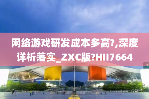 网络游戏研发成本多高?,深度详析落实_ZXC版?HII7664