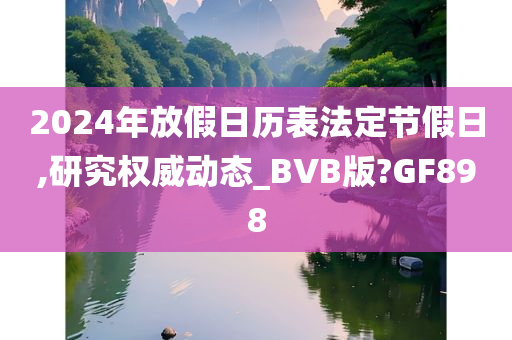 2024年放假日历表法定节假日,研究权威动态_BVB版?GF898
