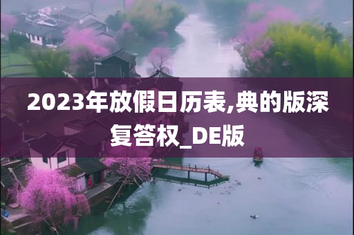 2023年放假日今晚必出三肖2025_2025新澳门精准免费提供·精确判断历表,典的版深复答权_DE版