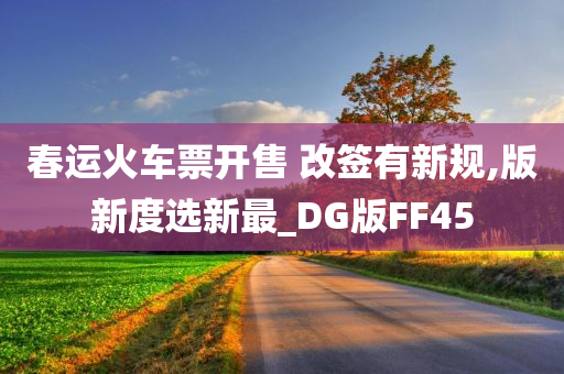 春运火车票开售 改签有新规,版新度选新最_DG版FF45