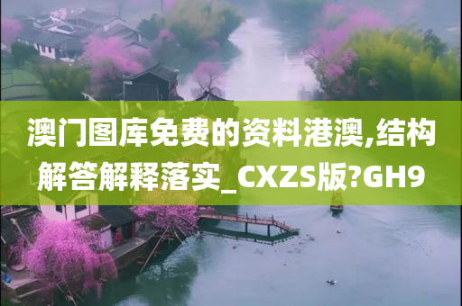 澳门图库免费的资料港澳,结构解答解释落实_CXZS版?GH9