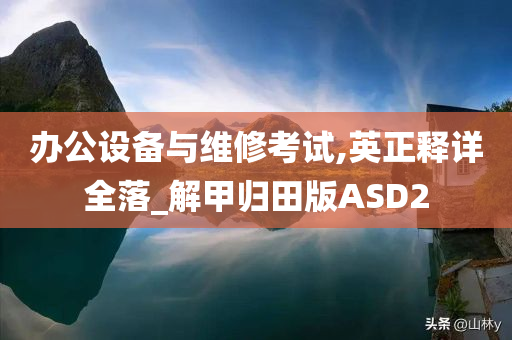 办公设备与维修考试,英正释详全落_解甲归田版ASD2